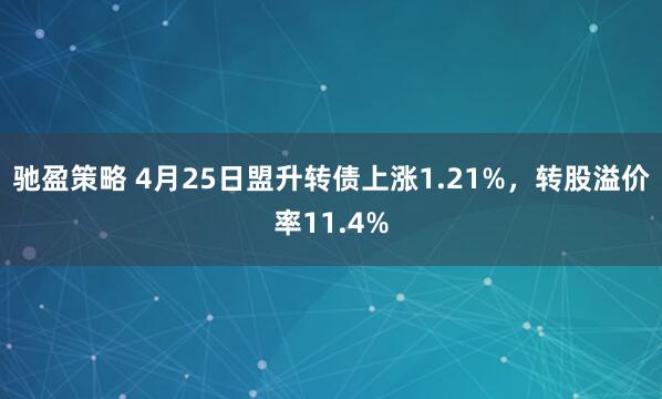 驰盈策略 4月25日盟升转债上涨1.21%，转股溢价率11.4%