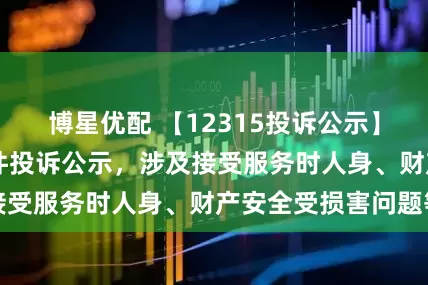 博星优配 【12315投诉公示】七 匹 狼新增2件投诉公示，涉及接受服务时人身、财产安全受损害问题等