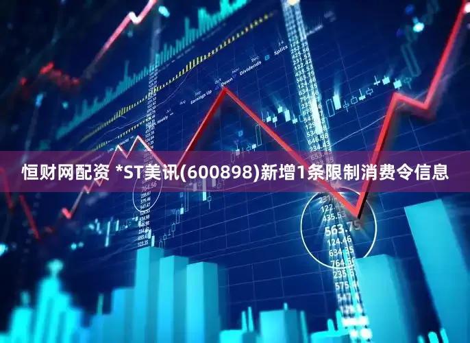 恒财网配资 *ST美讯(600898)新增1条限制消费令信息