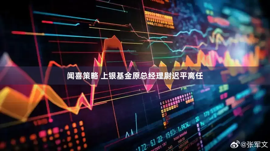 闻喜策略 上银基金原总经理尉迟平离任