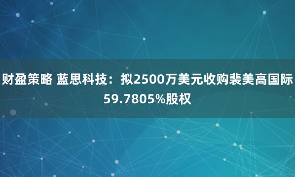 财盈策略 蓝思科技：拟2500万美元收购裴美高国际59.7805%股权